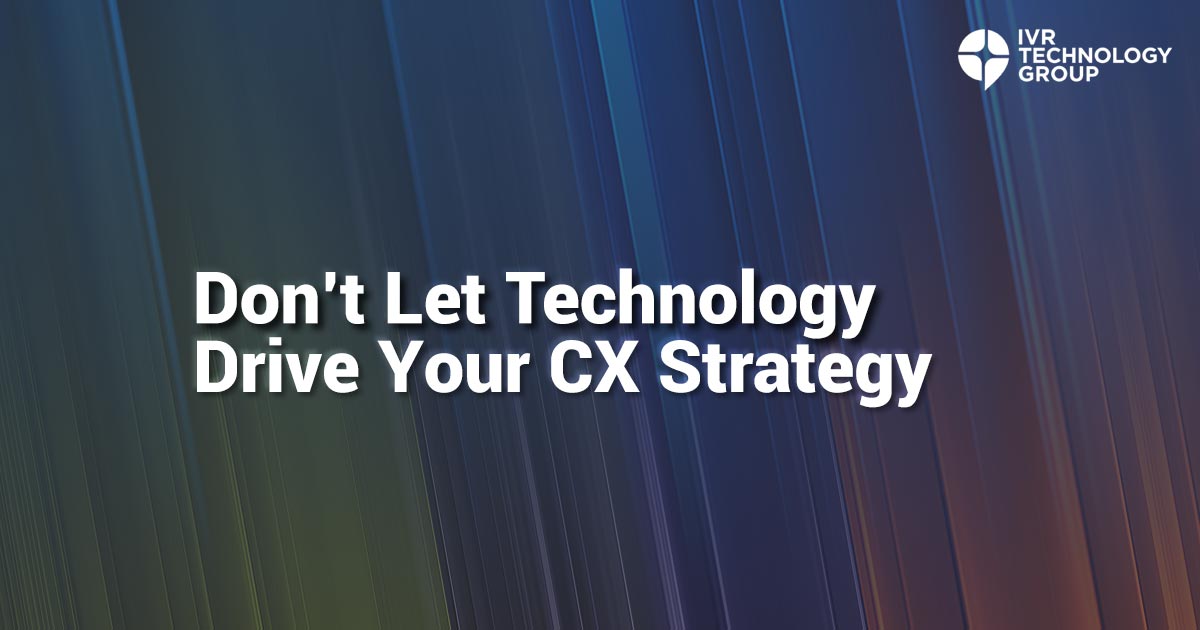 Don't Let Technology Drive Your CX Strategy